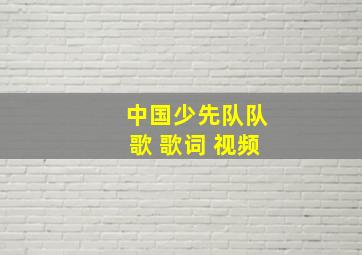 中国少先队队歌 歌词 视频